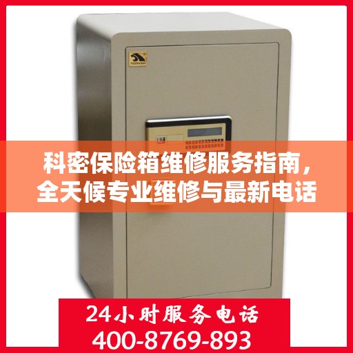 科密保险箱维修服务指南，全天候专业维修与最新电话支持攻略