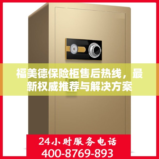 福美德保险柜售后热线，最新权威推荐与解决方案