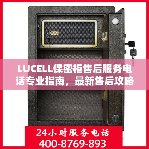 LUCELL保密柜售后服务电话专业指南，最新售后攻略与联系方式
