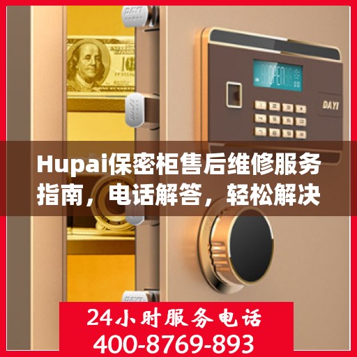 Hupai保密柜售后维修服务指南，电话解答，轻松解决您的困扰