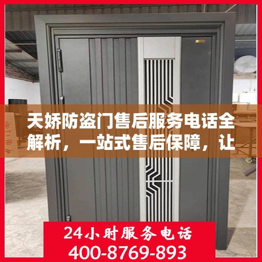 天娇防盗门售后服务电话全解析，一站式售后保障，让您无忧选择！