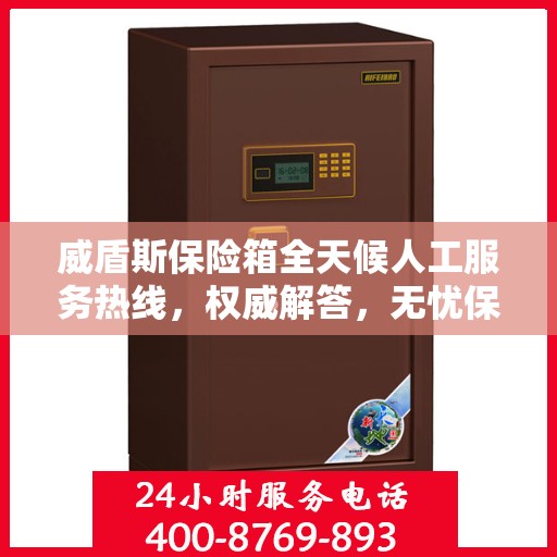 威盾斯保险箱全天候人工服务热线，权威解答，无忧保障安全