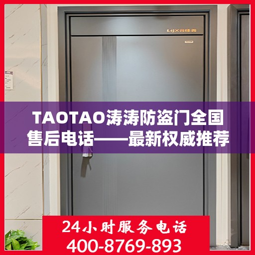 TAOTAO涛涛防盗门全国售后电话——最新权威推荐服务热线