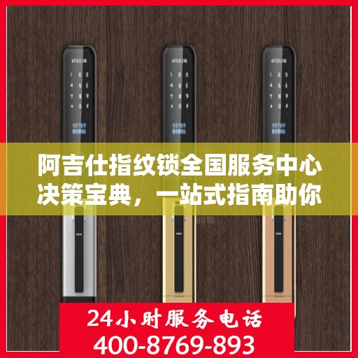 阿吉仕指纹锁全国服务中心决策宝典，一站式指南助你轻松决策