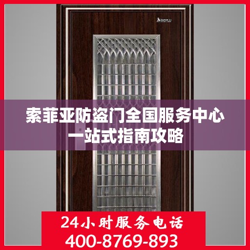 索菲亚防盗门全国服务中心一站式指南攻略
