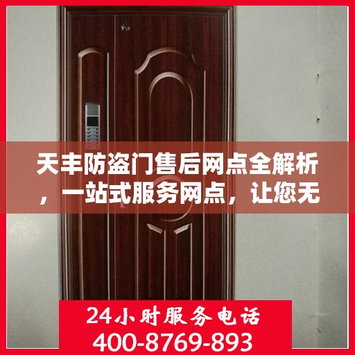 天丰防盗门售后网点全解析，一站式服务网点，让您无忧购门！