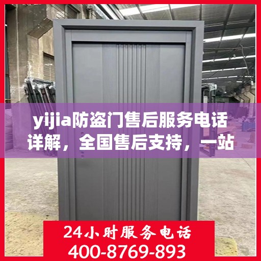 yijia防盗门售后服务电话详解，全国售后支持，一站式解决您的需求！