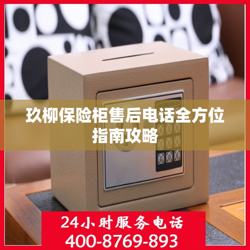 玖柳保险柜售后电话全方位指南攻略