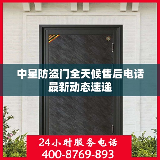 中星防盗门全天候售后电话最新动态速递