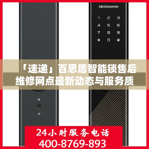 「速递」百思盾智能锁售后维修网点最新动态与服务质量升级解析