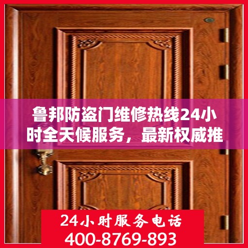 鲁邦防盗门维修热线24小时全天候服务，最新权威推荐为您护航