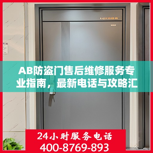 AB防盗门售后维修服务专业指南，最新电话与攻略汇总
