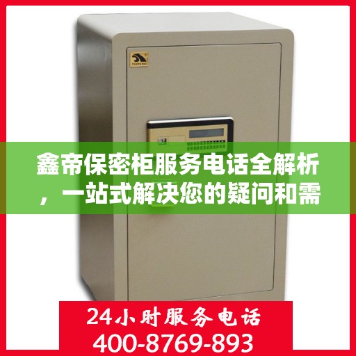 鑫帝保密柜服务电话全解析，一站式解决您的疑问和需求