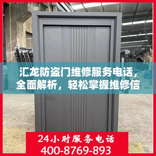 汇龙防盗门维修服务电话，全面解析，轻松掌握维修信息