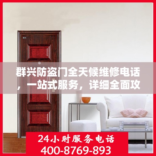 群兴防盗门全天候维修电话，一站式服务，详细全面攻略解析