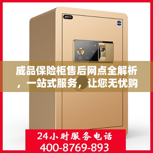 威品保险柜售后网点全解析，一站式服务，让您无忧购物
