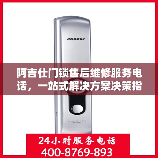 阿吉仕门锁售后维修服务电话，一站式解决方案决策指南
