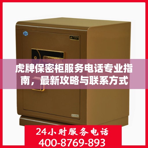 虎牌保密柜服务电话专业指南，最新攻略与联系方式