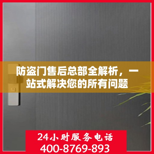 防盗门售后总部全解析，一站式解决您的所有问题