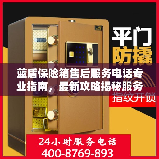 蓝盾保险箱售后服务电话专业指南，最新攻略揭秘服务热线