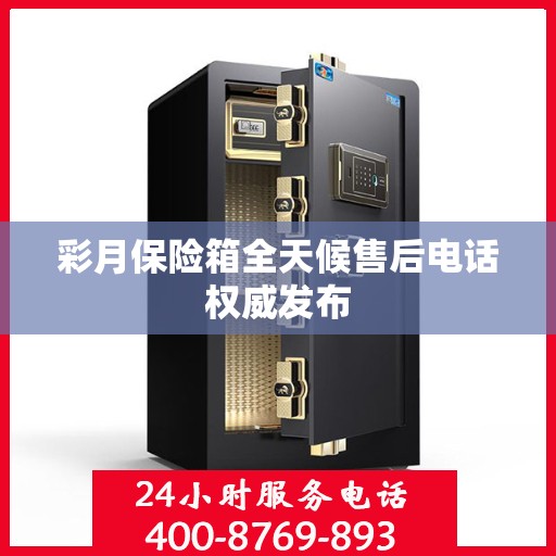 彩月保险箱全天候售后电话权威发布