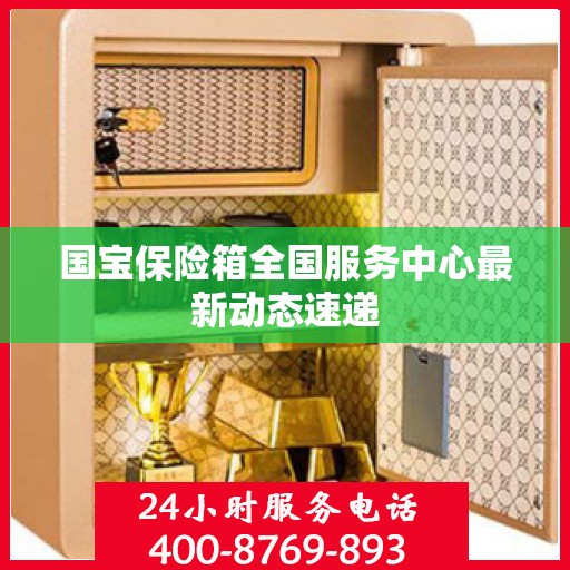 国宝保险箱全国服务中心最新动态速递
