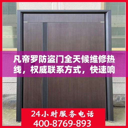凡帝罗防盗门全天候维修热线，权威联系方式，快速响应服务