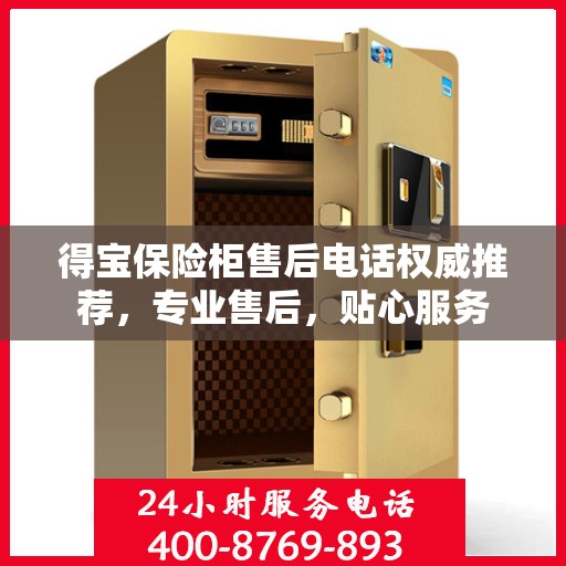 得宝保险柜售后电话权威推荐，专业售后，贴心服务