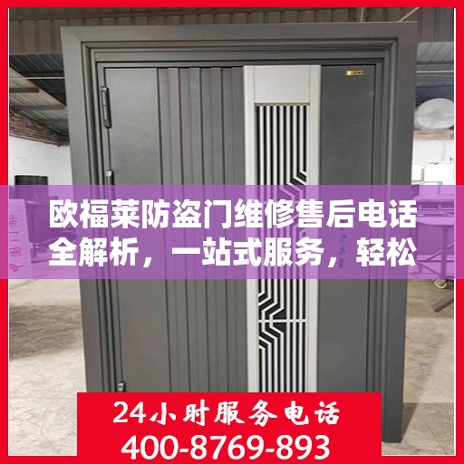 欧福莱防盗门维修售后电话全解析，一站式服务，轻松解决您的维修问题