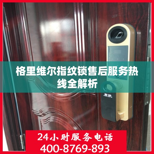 格里维尔指纹锁售后服务热线全解析