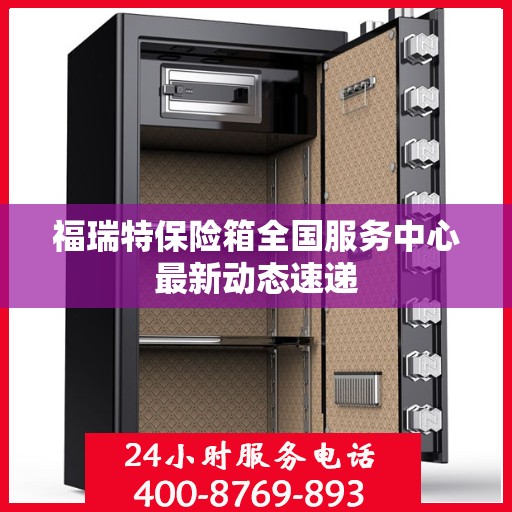 福瑞特保险箱全国服务中心最新动态速递