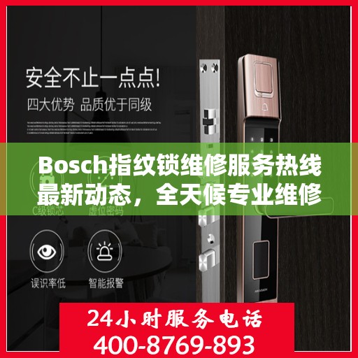 Bosch指纹锁维修服务热线最新动态，全天候专业维修支持，保障您的居家安全