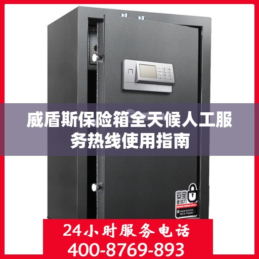 威盾斯保险箱全天候人工服务热线使用指南