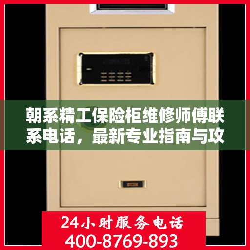朝系精工保险柜维修师傅联系电话，最新专业指南与攻略