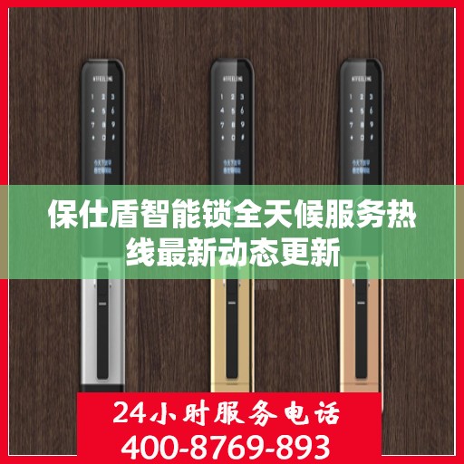 保仕盾智能锁全天候服务热线最新动态更新