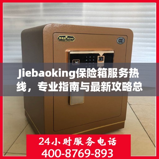 Jiebaoking保险箱服务热线，专业指南与最新攻略总览