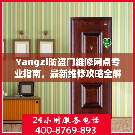 Yangzi防盗门维修网点专业指南，最新维修攻略全解析