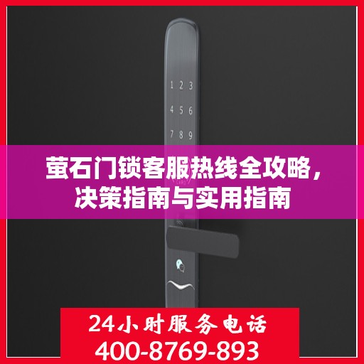 萤石门锁客服热线全攻略，决策指南与实用指南