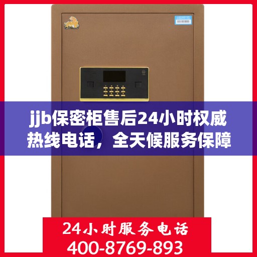 jjb保密柜售后24小时权威热线电话，全天候服务保障！