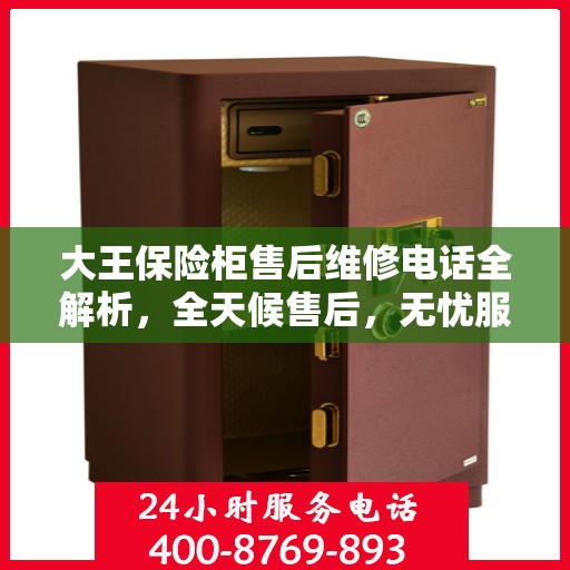大王保险柜售后维修电话全解析，全天候售后，无忧服务保障