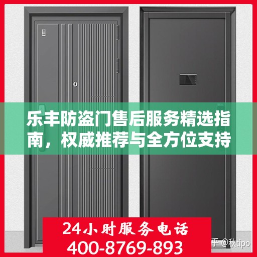 乐丰防盗门售后服务精选指南，权威推荐与全方位支持