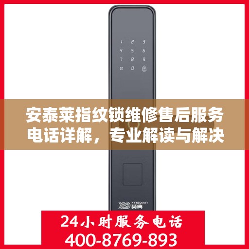 安泰莱指纹锁维修售后服务电话详解，专业解读与解决方案