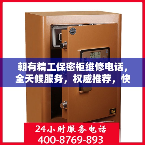 朝有精工保密柜维修电话，全天候服务，权威推荐，快速响应维修需求