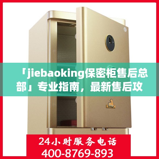 「jiebaoking保密柜售后总部」专业指南，最新售后攻略揭秘