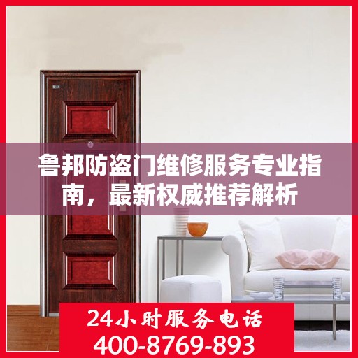 鲁邦防盗门维修服务专业指南，最新权威推荐解析
