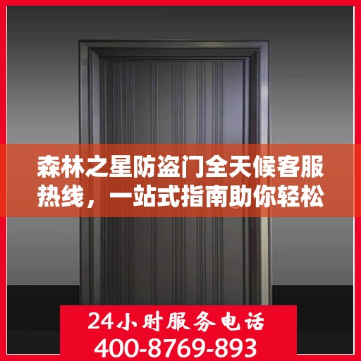 森林之星防盗门全天候客服热线，一站式指南助你轻松了解服务细节