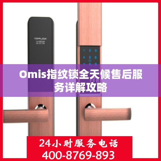 Omis指纹锁全天候售后服务详解攻略