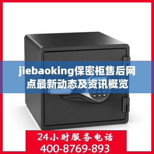 jiebaoking保密柜售后网点最新动态及资讯概览