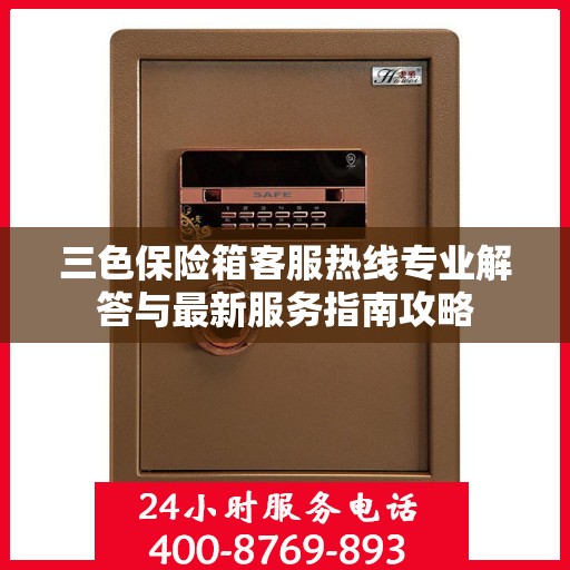 三色保险箱客服热线专业解答与最新服务指南攻略
