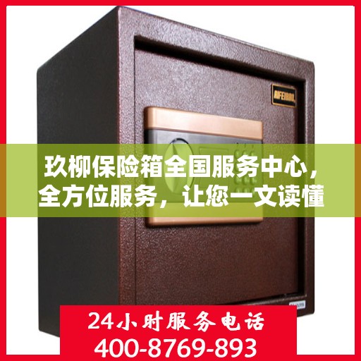 玖柳保险箱全国服务中心，全方位服务，让您一文读懂保险柜服务秘籍